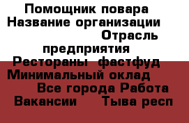 Помощник повара › Название организации ­ Fusion Service › Отрасль предприятия ­ Рестораны, фастфуд › Минимальный оклад ­ 14 000 - Все города Работа » Вакансии   . Тыва респ.